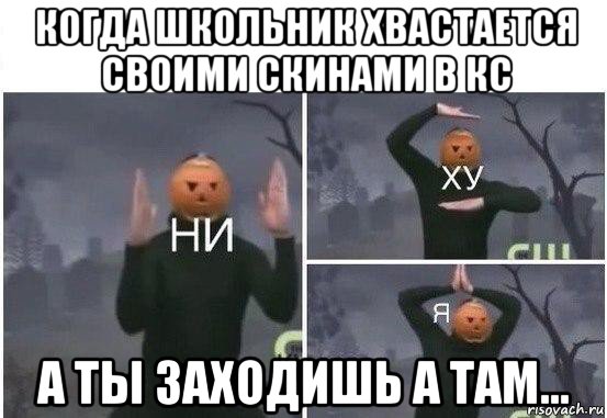 когда школьник хвастается своими скинами в кс а ты заходишь а там..., Мем  Ни ху Я