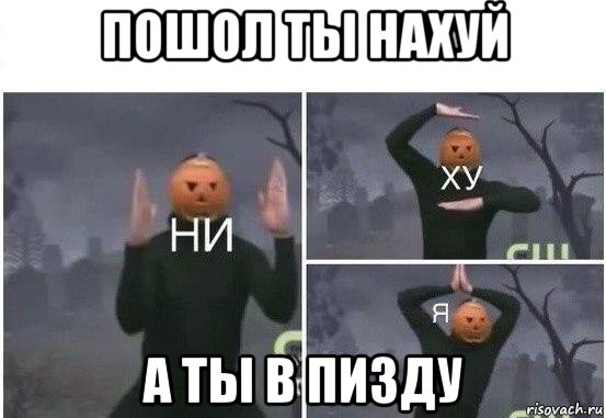 пошол ты нахуй а ты в пизду, Мем  Ни ху Я