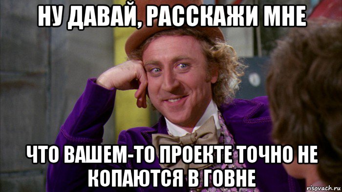 ну давай, расскажи мне что вашем-то проекте точно не копаются в говне, Мем Ну давай расскажи (Вилли Вонка)