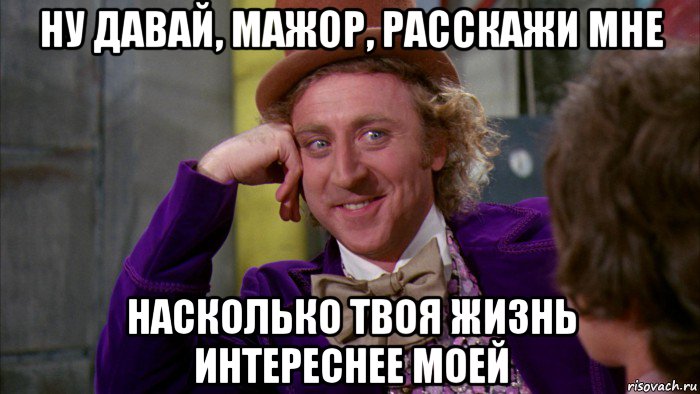 ну давай, мажор, расскажи мне насколько твоя жизнь интереснее моей, Мем Ну давай расскажи (Вилли Вонка)