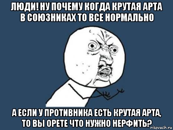 люди! ну почему когда крутая арта в союзниках то все нормально а если у противника есть крутая арта, то вы орете что нужно нерфить?, Мем Ну почему