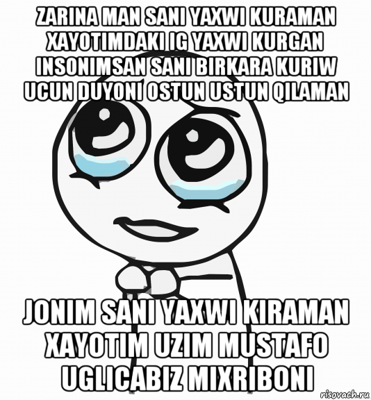 zarina man sani yaxwi kuraman xayotimdaki ig yaxwi kurgan insonimsan sani birkara kuriw ucun duyoni ostun ustun qilaman jonim sani yaxwi kiraman xayotim uzim mustafo uglicabiz mixriboni, Мем  ну пожалуйста (please)