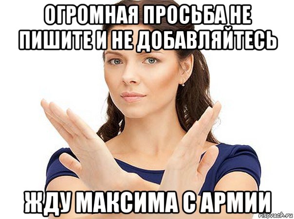 огромная просьба не пишите и не добавляйтесь жду максима с армии, Мем Огромная просьба