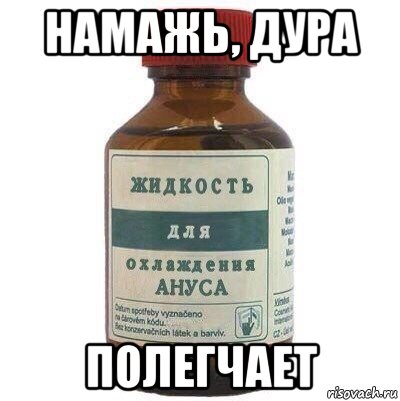 намажь, дура полегчает
