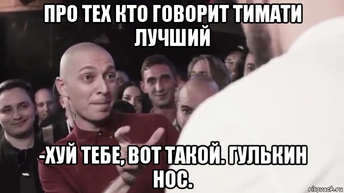 про тех кто говорит тимати лучший -хуй тебе, вот такой. гулькин нос.