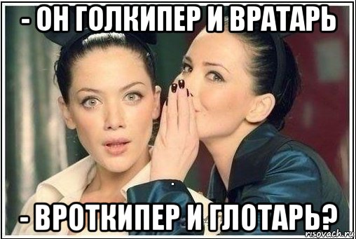 - он голкипер и вратарь - вроткипер и глотарь?