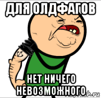 для олдфагов нет ничего невозможного