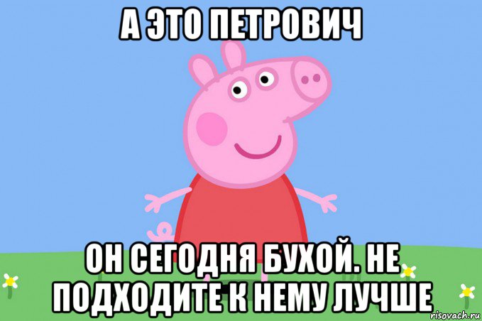 а это петрович он сегодня бухой. не подходите к нему лучше, Мем Пеппа