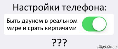 Настройки телефона: Быть дауном в реальном мире и срать кирпичами ???