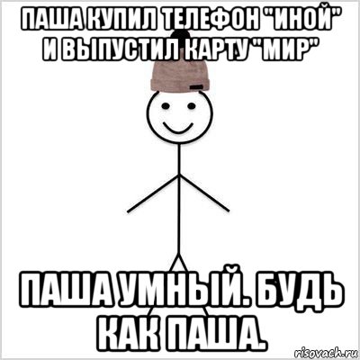 паша купил телефон "иной" и выпустил карту "мир" паша умный. будь как паша.
