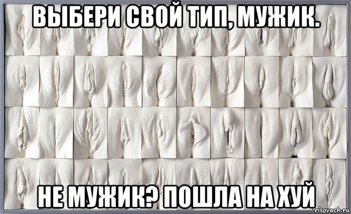 выбери свой тип, мужик. не мужик? пошла на хуй