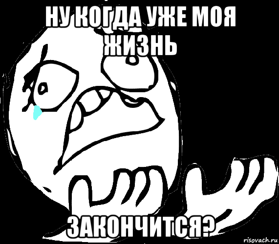 ну когда уже моя жизнь закончится?