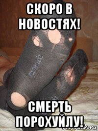 скоро в новостях! смерть порохуйлу!