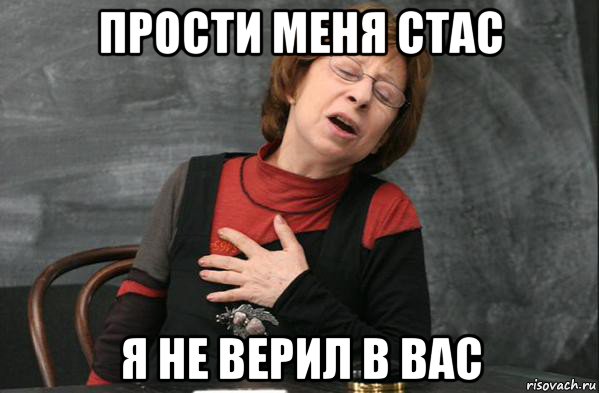 прости меня стас я не верил в вас
