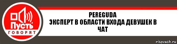 Pereguda
Эксперт в области входа девушек в чат, Комикс   пусть говорят