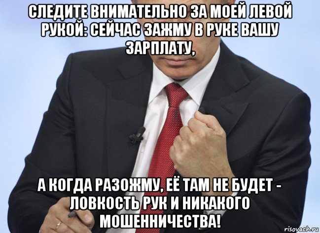 следите внимательно за моей левой рукой: сейчас зажму в руке вашу зарплату, а когда разожму, её там не будет - ловкость рук и никакого мошенничества!, Мем Путин показывает кулак