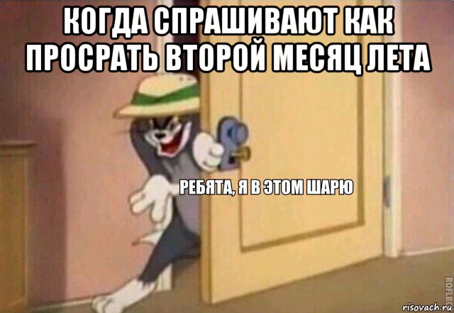 когда спрашивают как просрать второй месяц лета , Мем    Ребята я в этом шарю