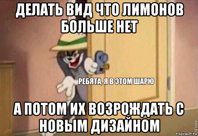 делать вид что лимонов больше нет а потом их возрождать с новым дизайном, Мем    Ребята я в этом шарю