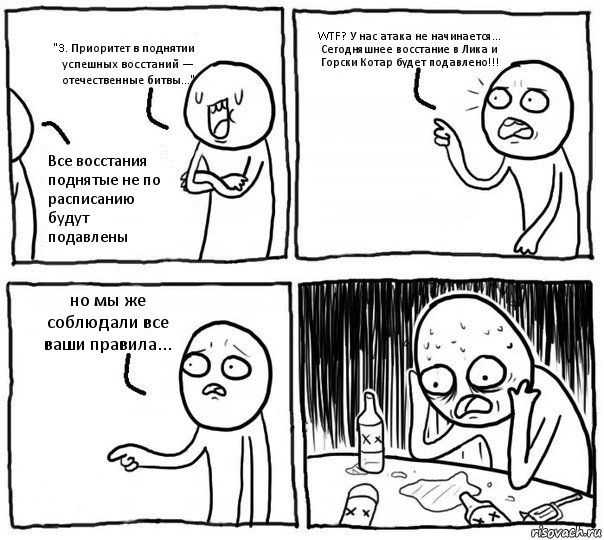 "3. Приоритет в поднятии успешных восстаний — отечественные битвы..." Все восстания поднятые не по расписанию будут подавлены WTF? У нас атака не начинается...
Сегодняшнее восстание в Лика и Горски Котар будет подавлено!!! но мы же соблюдали все ваши правила..., Комикс Самонадеянный алкоголик