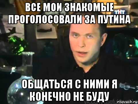 все мои знакомые проголосовали за путина общаться с ними я конечно не буду, Мем Сергей Дружко