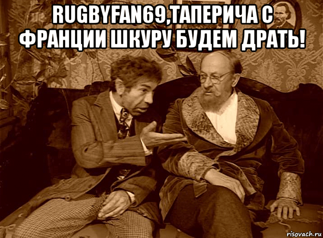 rugbyfan69,таперича с франции шкуру будем драть! 