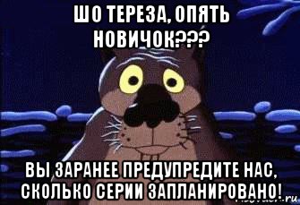 шо тереза, опять новичок??? вы заранее предупредите нас, сколько серии запланировано!