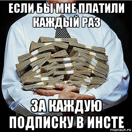 если бы мне платили каждый раз за каждую подписку в инсте, Мем сли бы мне платили
