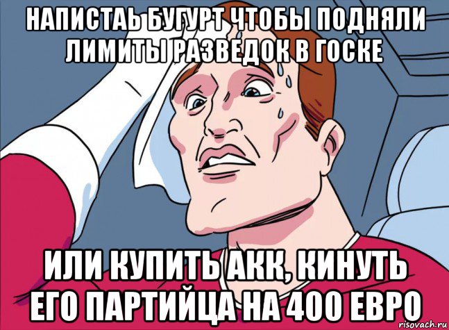 напистаь бугурт чтобы подняли лимиты разведок в госке или купить акк, кинуть его партийца на 400 евро