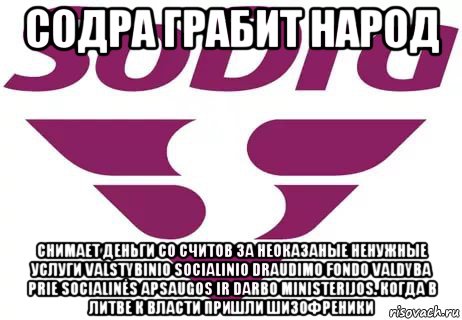 содра грабит народ снимает деньги со считов за неоказаные ненужные услуги valstybinio socialinio draudimo fondo valdyba prie socialinės apsaugos ir darbo ministerijos. когда в литве к власти пришли шизофреники, Мем Sodra