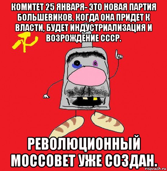 комитет 25 января- это новая партия большевиков, когда она придет к власти, будет индустриализация и возрождение ссср. революционный моссовет уже создан.