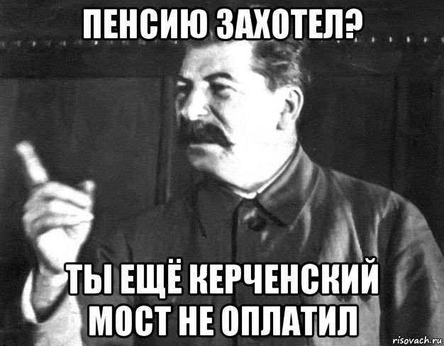 пенсию захотел? ты ещё керченский мост не оплатил, Мем  Сталин пригрозил пальцем