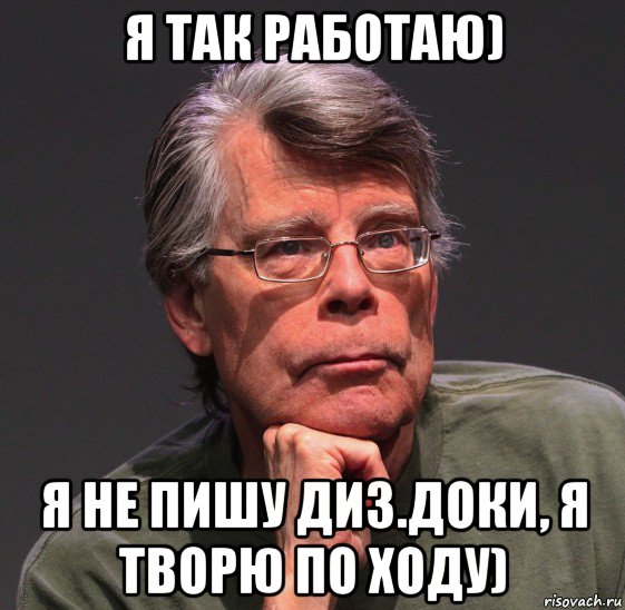 я так работаю) я не пишу диз.доки, я творю по ходу), Мем Стивен Кинг