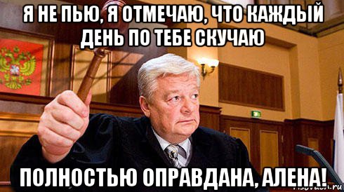 я не пью, я отмечаю, что каждый день по тебе скучаю полностью оправдана, алена!