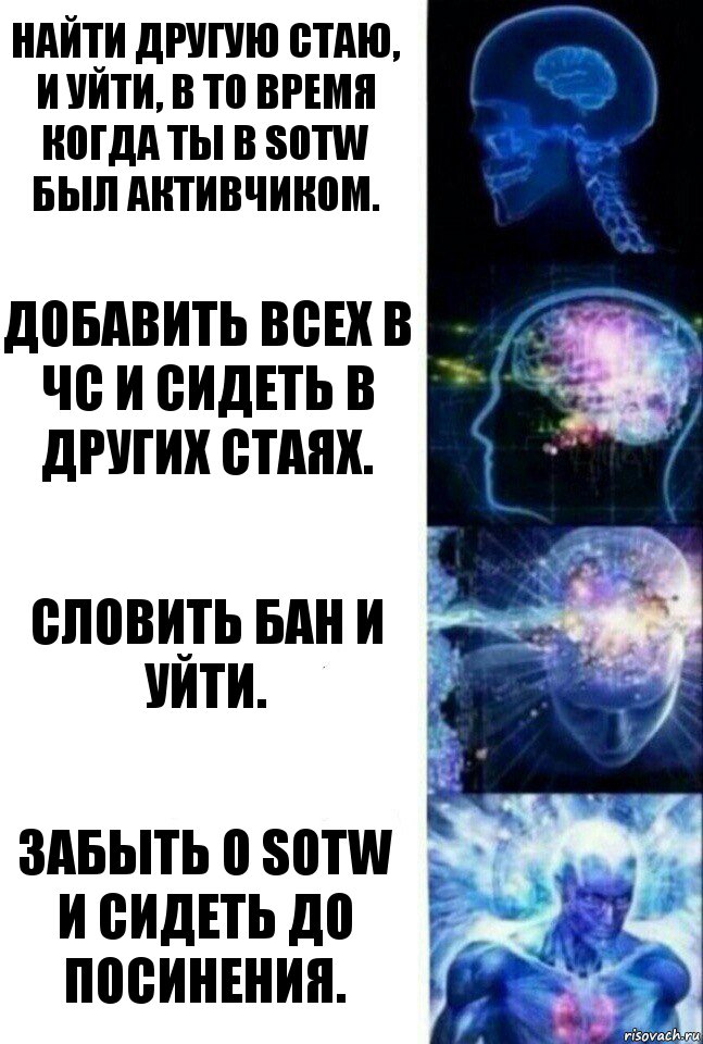 Найти другую стаю, и уйти, в то время когда ты в SOTW был активчиком. Добавить всех в ЧС и сидеть в других стаях. Словить бан и уйти. Забыть о SOTW и сидеть до посинения., Комикс  Сверхразум