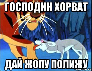 господин хорват дай жопу полижу