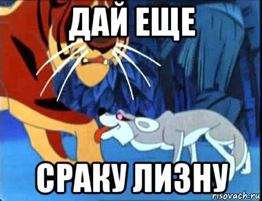 дай еще сраку лизну