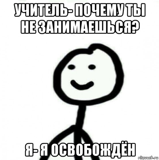 учитель- почему ты не занимаешься? я- я освобождён, Мем Теребонька (Диб Хлебушек)