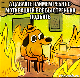 а давайте наймем ребят с мотивацией всё быстренько подбить 