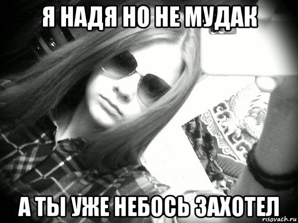 я надя но не мудак а ты уже небось захотел