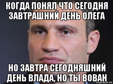 когда понял что сегодня завтрашний день олега но завтра сегодняшний день влада, но ты вован, Мем Типичный Кличко