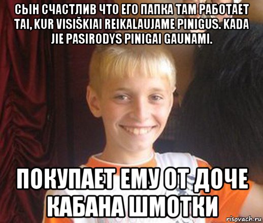 сын счастлив что его папка там работает tai, kur visiškiai reikalaujame pinigus. kada jie pasirodys pinigai gaunami. покупает ему от доче кабана шмотки, Мем Типичный школьник