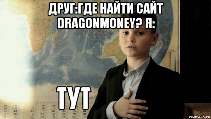 друг:где найти сайт dragonmoney? я: , Мем Тут (школьник)