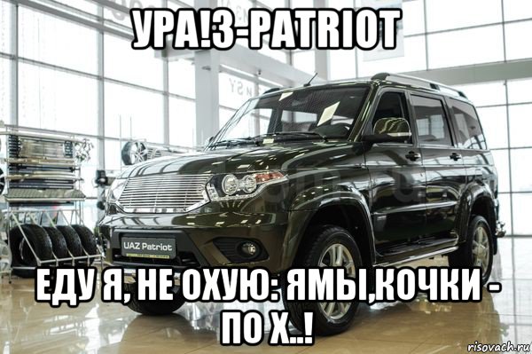 ура!з-patriot еду я, не охую: ямы,кочки - по х..!