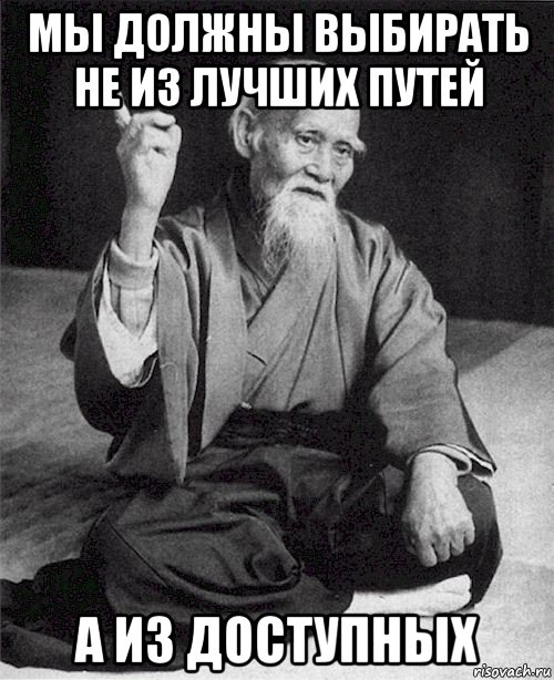 мы должны выбирать не из лучших путей а из доступных