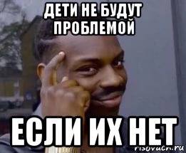 дети не будут проблемой если их нет, Мем Умный негр