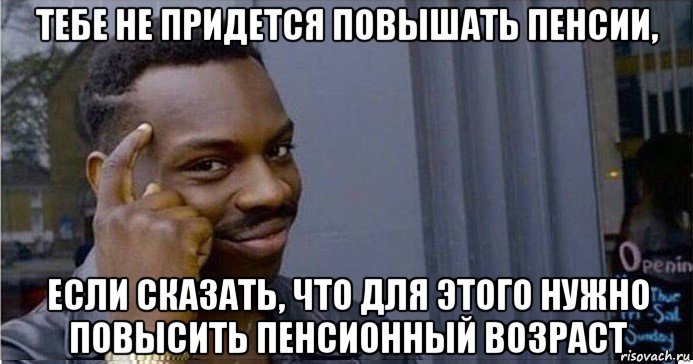 тебе не придется повышать пенсии, если сказать, что для этого нужно повысить пенсионный возраст, Мем Умный Негр