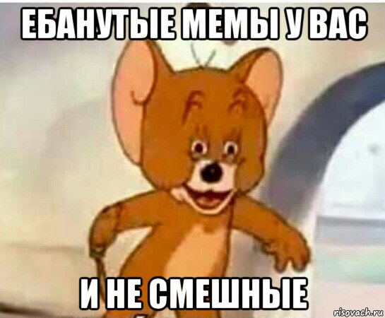 ебанутые мемы у вас и не смешные