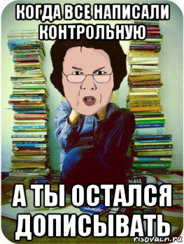 когда все написали контрольную а ты остался дописывать, Мем Вчитель