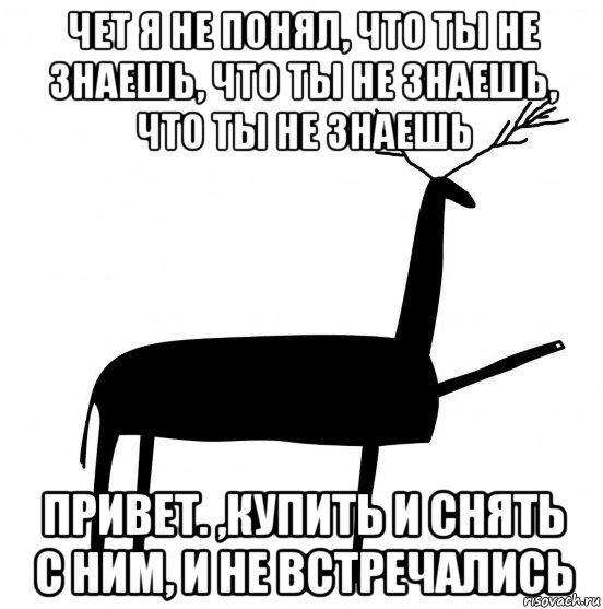 чет я не понял, что ты не знаешь, что ты не знаешь, что ты не знаешь привет. ,купить и снять с ним, и не встречались, Мем  Вежливый олень