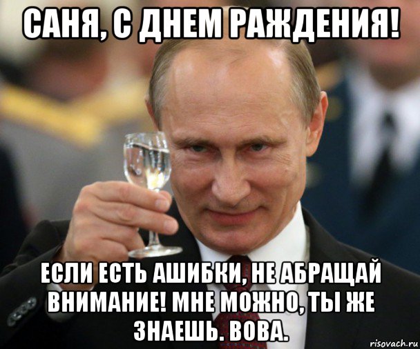 саня, с днем раждения! если есть ашибки, не абращай внимание! мне можно, ты же знаешь. вова., Мем Владимир Путин